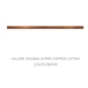 Kép 1/2 - VALORE CESARIA SUPER COPPER LISTWA 2,5*75